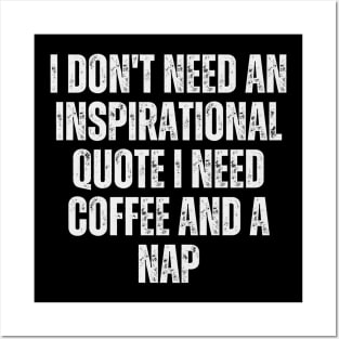 I don't need an inspirational quote; I need coffee and a nap Posters and Art